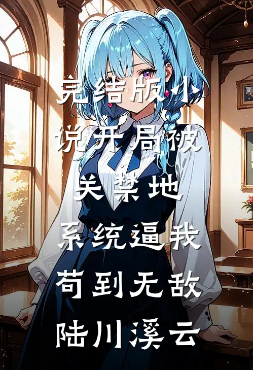 完结版小说开局被关禁地，系统逼我苟到无敌陆川溪云