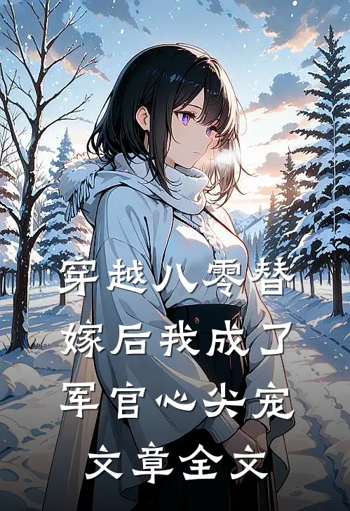 穿越八零替嫁后我成了军官心尖宠文章全文