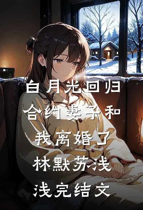 白月光回归，合约妻子和我离婚了林默苏浅浅完结文