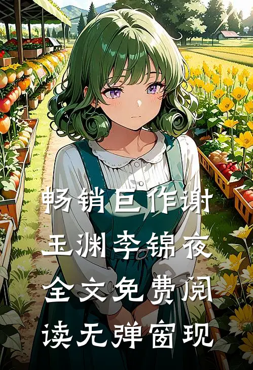 畅销巨作谢玉渊李锦夜全文免费阅读无弹窗 现