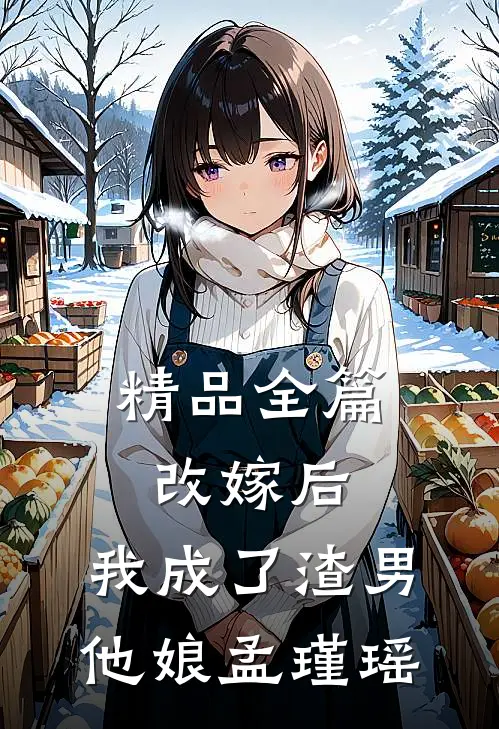 精品全篇改嫁后,我成了渣男他娘孟瑾瑶