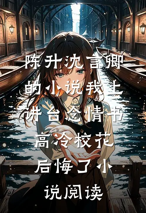 陈升沈言卿的小说我上讲台念情书，高冷校花后悔了小说阅读