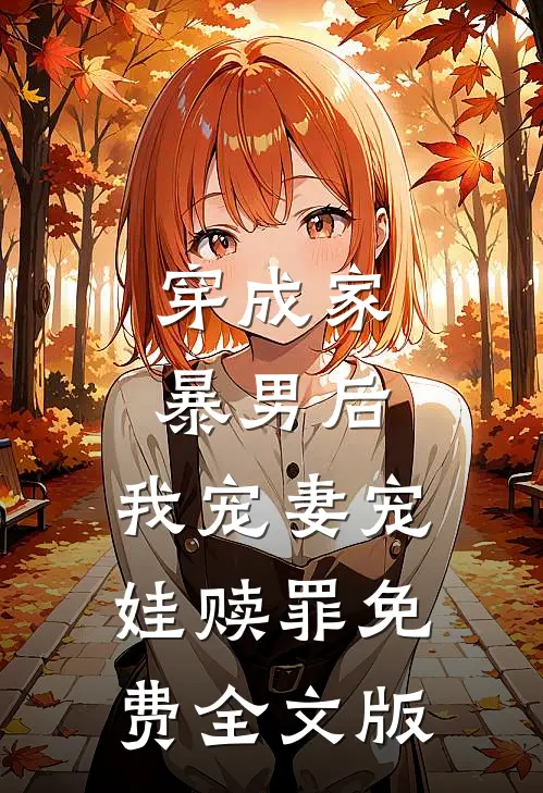 穿成家暴男后,我宠妻宠娃赎罪免费全文版
