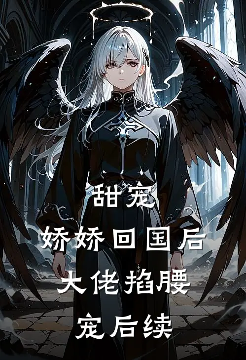 甜宠娇娇回国后,大佬掐腰宠后续