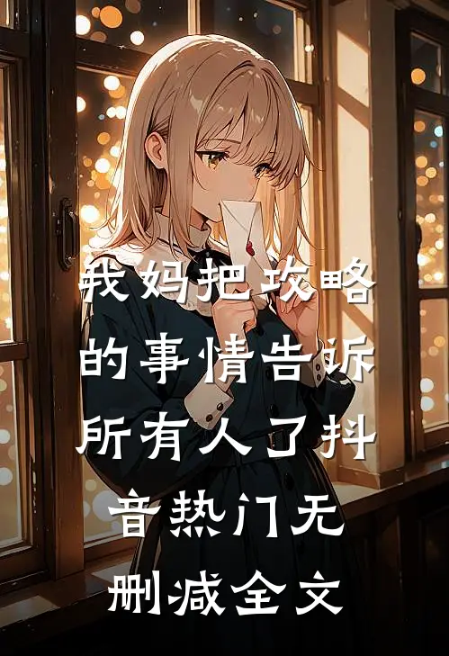 我妈把攻略的事情告诉所有人了抖音热门无删减全文