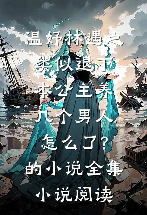 温妤林遇之类似退下,本公主养几个男人怎么了?的小说全集小说阅读