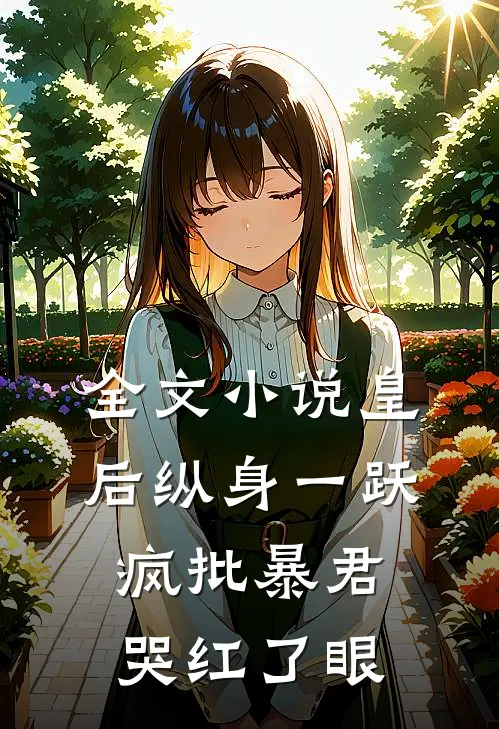 全文小说皇后纵身一跃，疯批暴君哭红了眼
