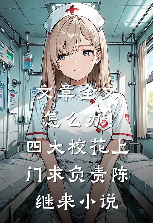 文章全文怎么办！四大校花上门求负责陈继来小说