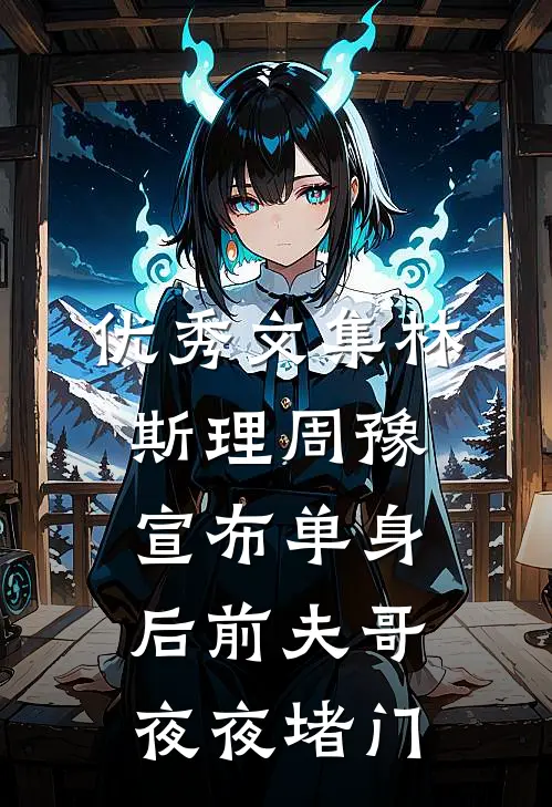 优秀文集林斯理周豫宣布单身后前夫哥夜夜堵门