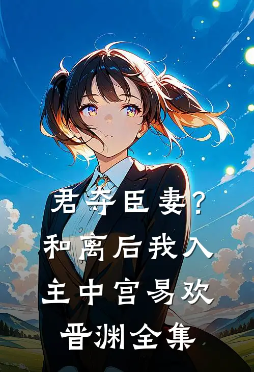 君夺臣妻？和离后我入主中宫易欢晋渊 全集