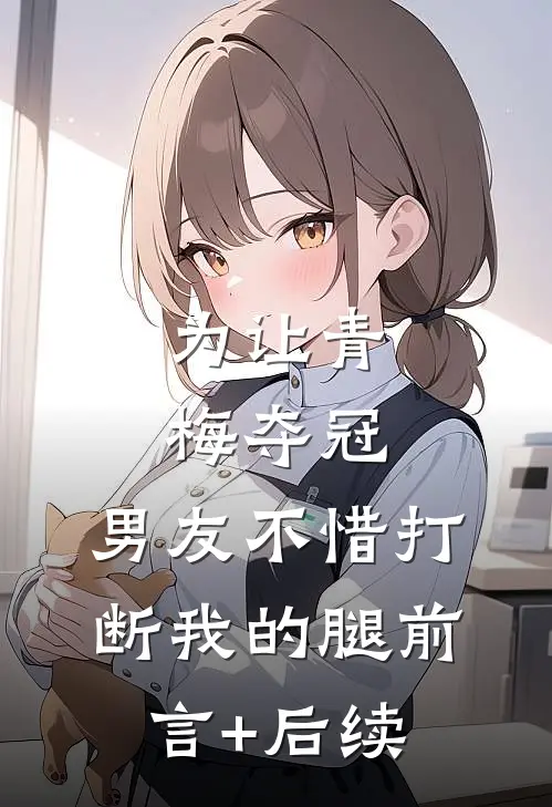 为让青梅夺冠，男友不惜打断我的腿前言+后续