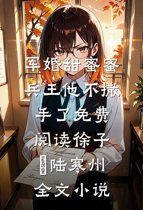 军婚甜蜜蜜兵王他不撒手了免费阅读徐子矝陆寒州全文小说