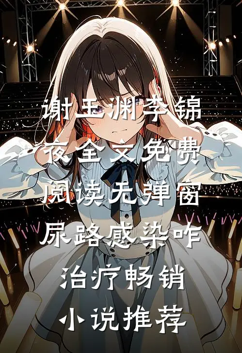 谢玉渊李锦夜全文免费阅读无弹窗尿路感染咋治疗畅销小说推荐
