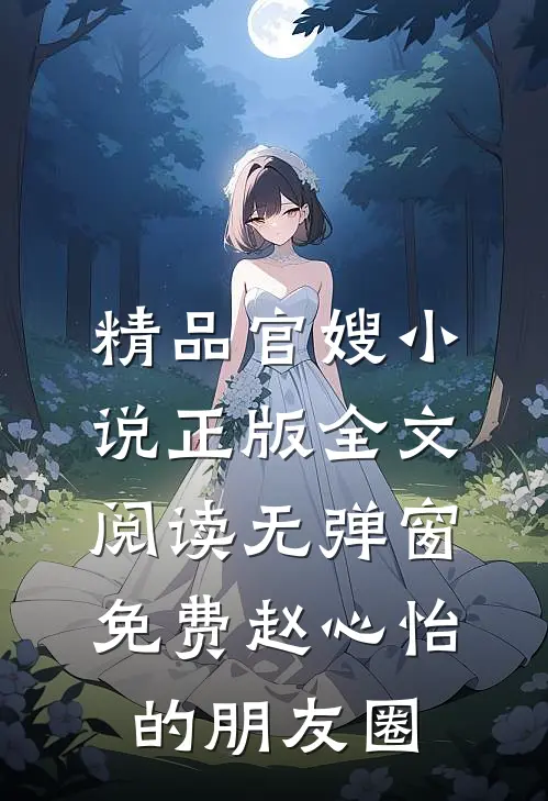 精品官嫂小说正版全文阅读无弹窗免费赵心怡的朋友圈