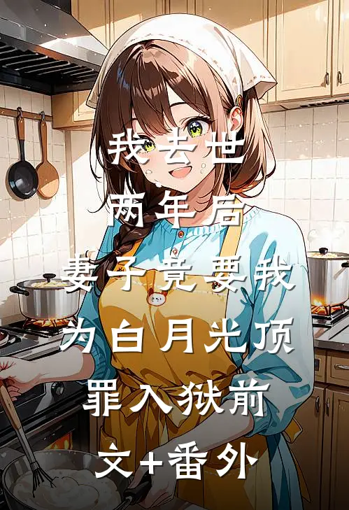 我去世两年后，妻子竟要我为白月光顶罪入狱前文+番外