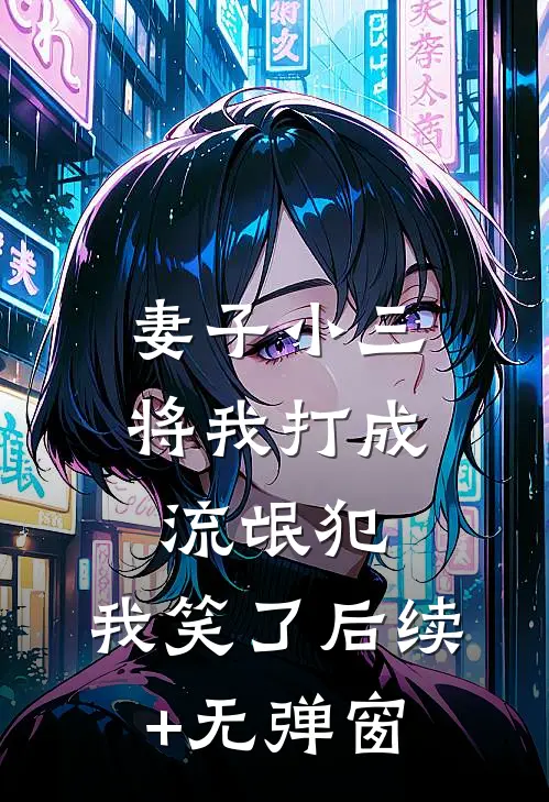 妻子小三将我打成流氓犯，我笑了后续+无弹窗