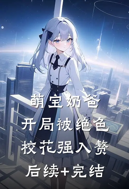 萌宝奶爸：开局被绝色校花强入赘后续+完结