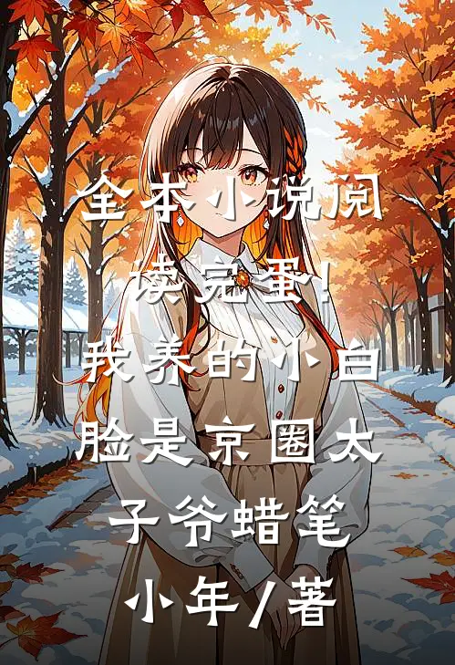 全本小说阅读完蛋!我养的小白脸是京圈太子爷 蜡笔小年 / 著