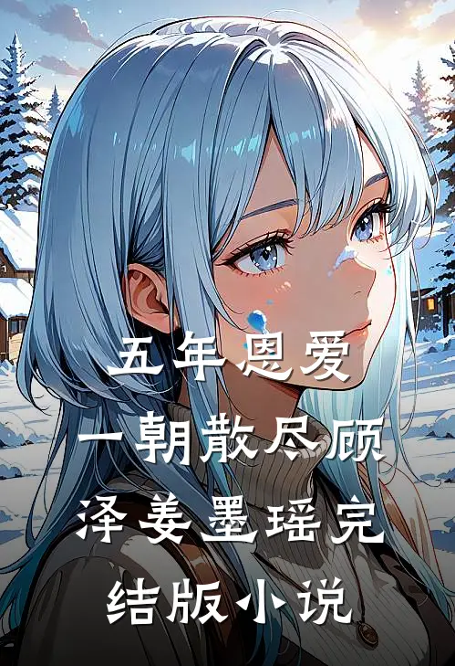 五年恩爱,一朝散尽顾泽姜墨瑶完结版免费阅读
