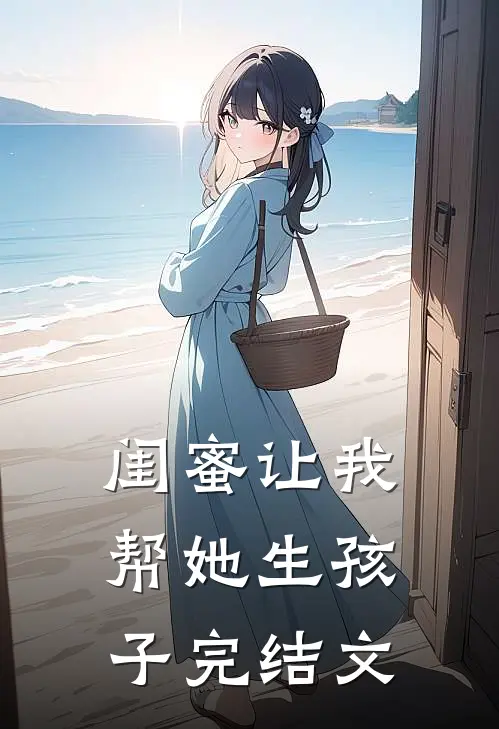 闺蜜让我帮她生孩子完结文