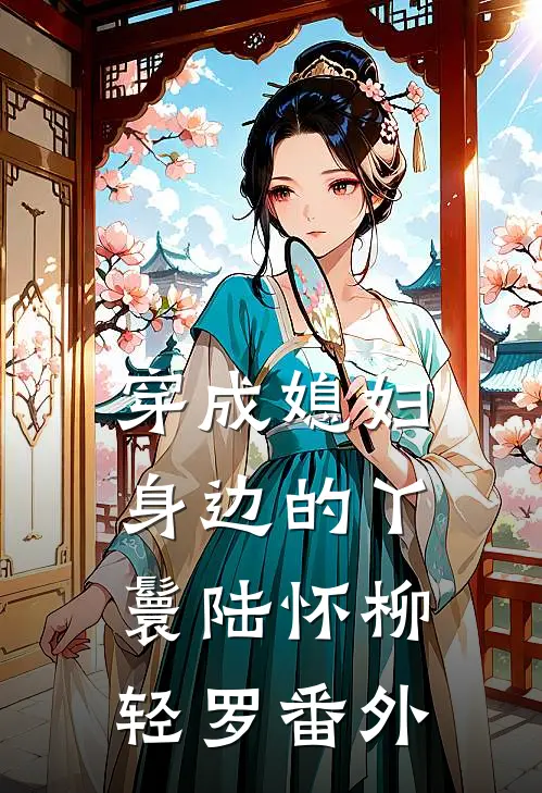 穿成媳妇身边的丫鬟陆怀柳轻罗 番外