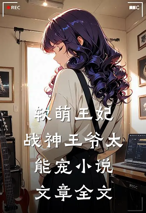 软萌王妃:战神王爷太能宠小说文章全文