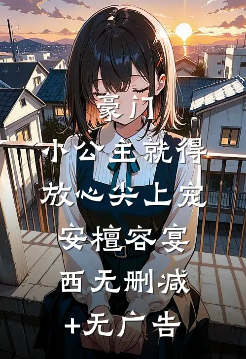 豪门：小公主就得放心尖上宠安檀容宴西无删减+无广告