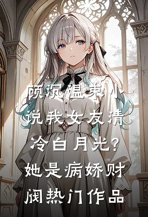 顾沉温束小说我女友清冷白月光?她是病娇财阀热门作品