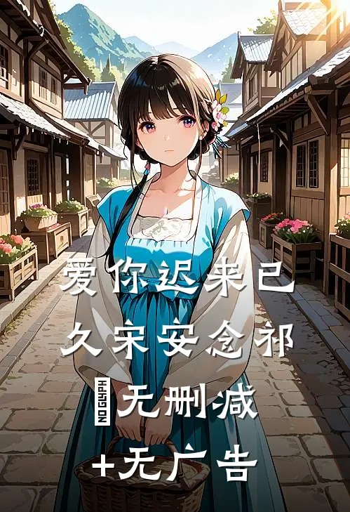 爱你迟来已久宋安念祁昇无删减+无广告