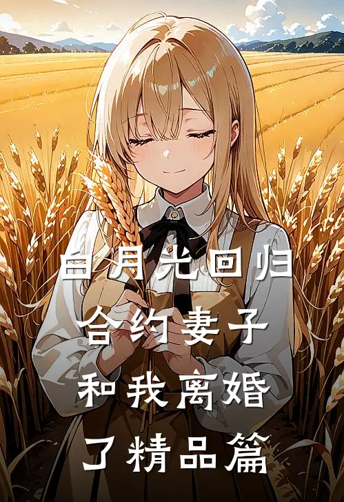 白月光回归，合约妻子和我离婚了精品篇
