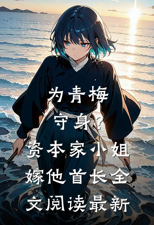 为青梅守身？资本家小姐嫁他首长全文阅读最新
