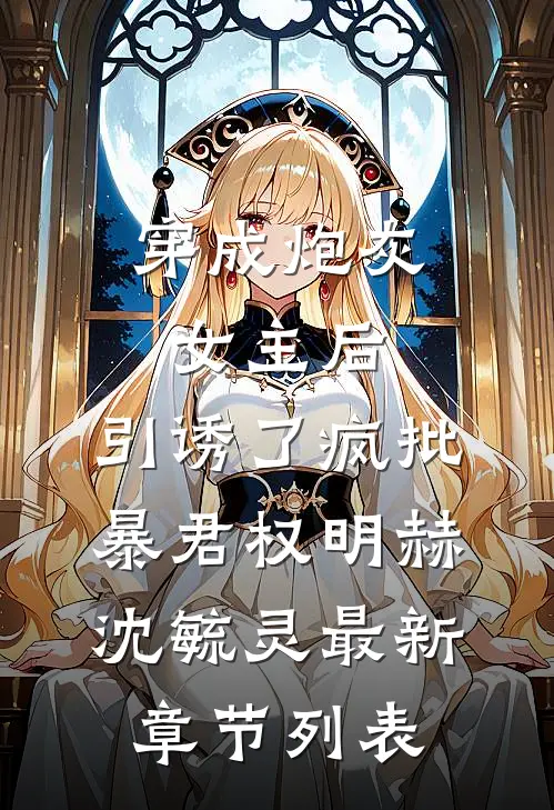 穿成炮灰女主后，引诱了疯批暴君权明赫沈毓灵最新章节列表