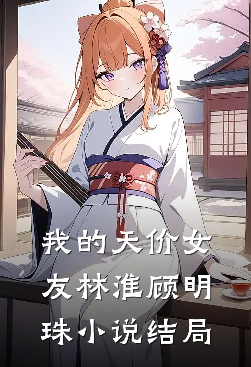 我的天价女友林淮顾明珠小说结局