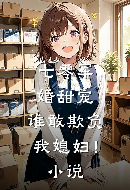 七零军婚甜宠谁敢欺负我媳妇!
