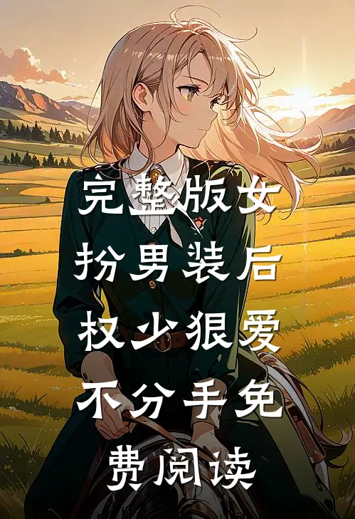 完整版女扮男装后,权少狠爱不分手免费阅读