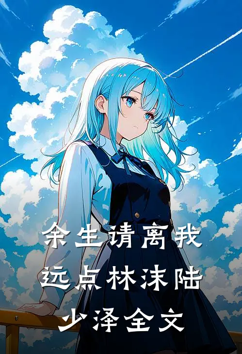 余生请离我远点林沫陆少泽全文