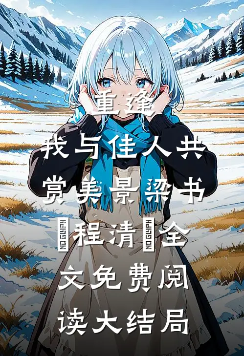 重逢：我与佳人共赏美景(梁书媞程清玙)全文免费阅读大结局