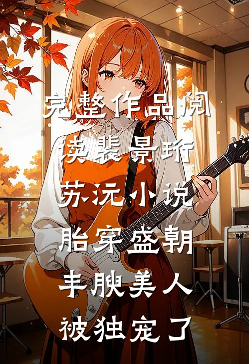 完整作品阅读裴景珩苏沅小说胎穿盛朝,丰腴美人被独宠了
