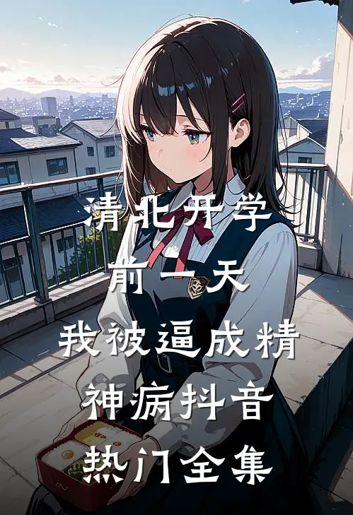 清北开学前一天，我被逼成精神病抖音热门 全集