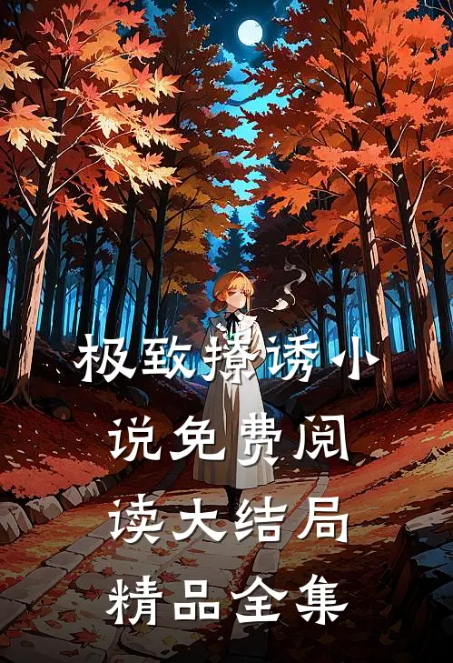 极致撩诱小说免费阅读大结局精品全集