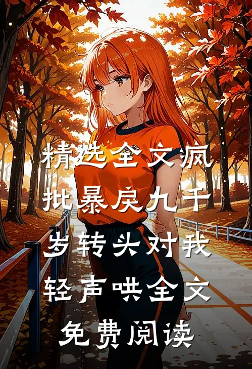 精选全文疯批暴戾九千岁转头对我轻声哄全文免费阅读