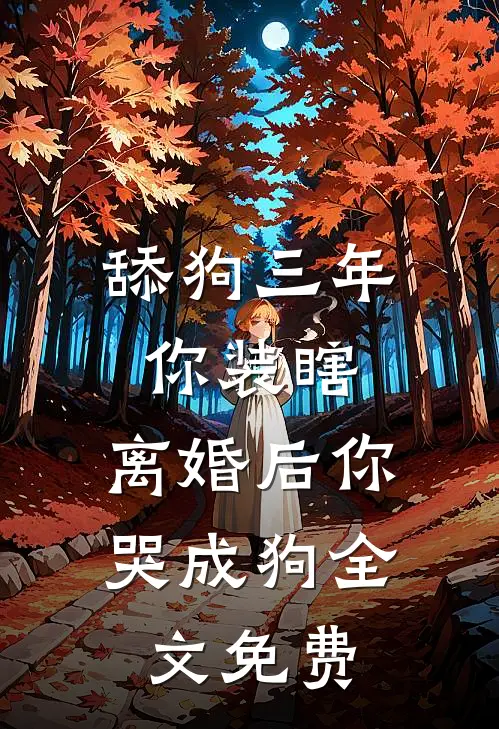 舔狗三年你装瞎，离婚后你哭成狗全文免费