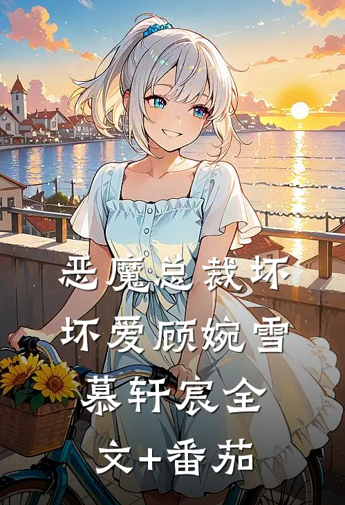 恶魔总裁坏坏爱顾婉雪慕轩宸全文+番茄