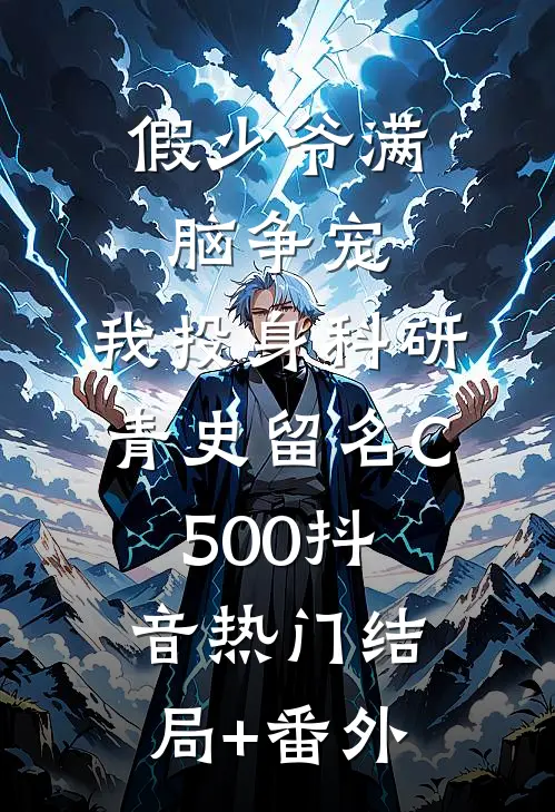 假少爷满脑争宠，我投身科研青史留名C500抖音热门结局+番外
