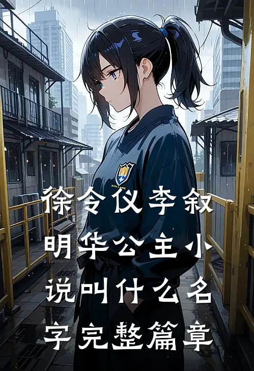 徐令仪李叙明华公主小说叫什么名字完整篇章