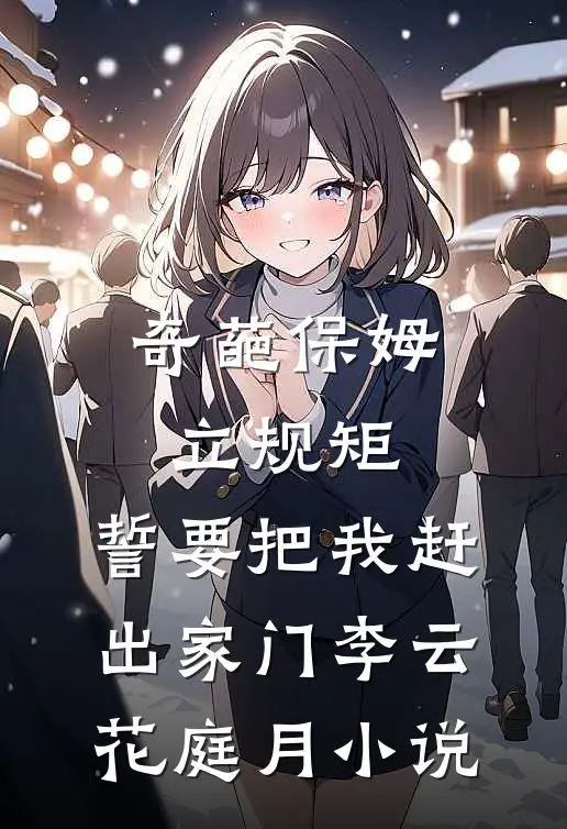 奇葩保姆立规矩，誓要把我赶出家门李云花庭月小说