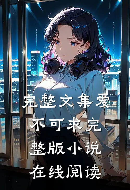 完整文集爱不可求完整版小说在线阅读