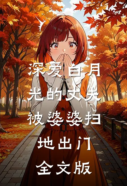 深爱白月光的丈夫被婆婆扫地出门全文版