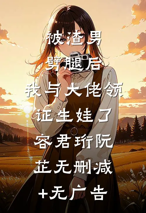 被渣男劈腿后，我与大佬领证生娃了容君珩阮芷无删减+无广告