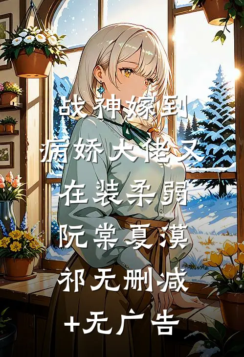 战神嫁到：病娇大佬又在装柔弱阮棠夏漠祁无删减+无广告
